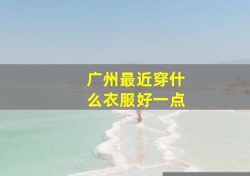 广州最近穿什么衣服好一点