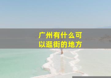 广州有什么可以逛街的地方