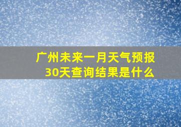 广州未来一月天气预报30天查询结果是什么