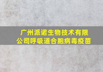 广州派诺生物技术有限公司呼吸道合胞病毒疫苗