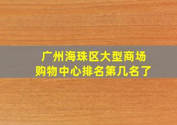 广州海珠区大型商场购物中心排名第几名了