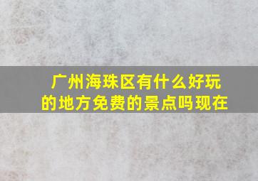 广州海珠区有什么好玩的地方免费的景点吗现在