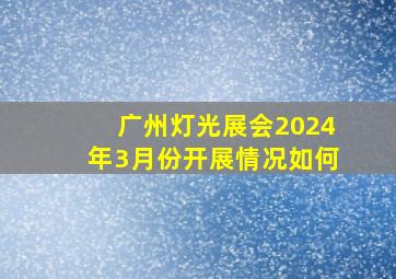 广州灯光展会2024年3月份开展情况如何