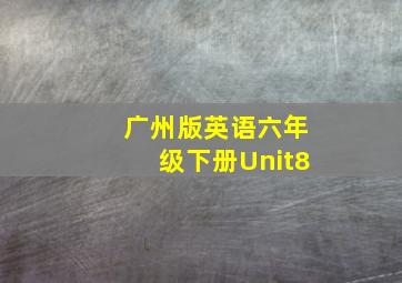 广州版英语六年级下册Unit8