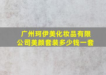 广州珂伊美化妆品有限公司美颜套装多少钱一套