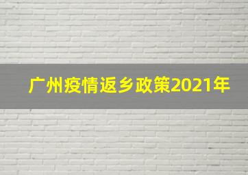 广州疫情返乡政策2021年