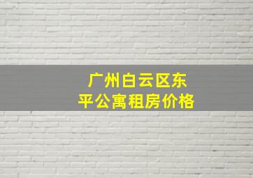 广州白云区东平公寓租房价格