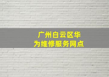 广州白云区华为维修服务网点