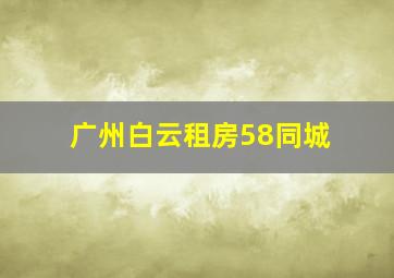 广州白云租房58同城