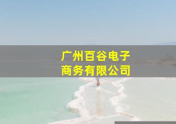 广州百谷电子商务有限公司