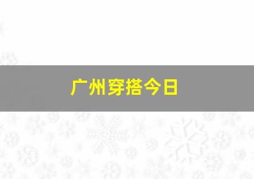 广州穿搭今日