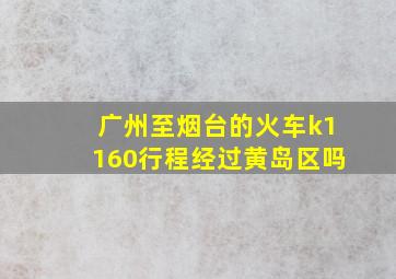 广州至烟台的火车k1160行程经过黄岛区吗