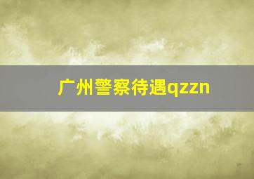 广州警察待遇qzzn