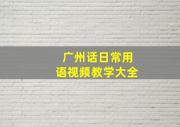 广州话日常用语视频教学大全