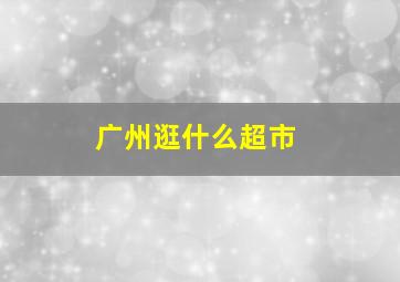 广州逛什么超市