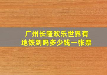 广州长隆欢乐世界有地铁到吗多少钱一张票