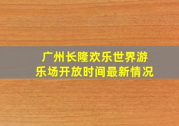 广州长隆欢乐世界游乐场开放时间最新情况