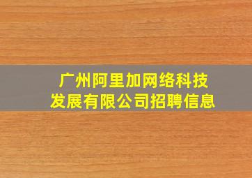 广州阿里加网络科技发展有限公司招聘信息