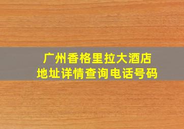 广州香格里拉大酒店地址详情查询电话号码