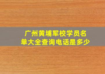 广州黄埔军校学员名单大全查询电话是多少