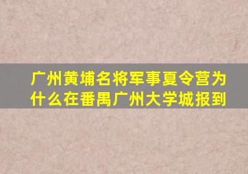 广州黄埔名将军事夏令营为什么在番禺广州大学城报到