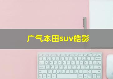 广气本田suv皓影