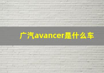 广汽avancer是什么车