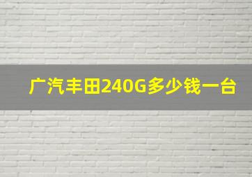 广汽丰田240G多少钱一台