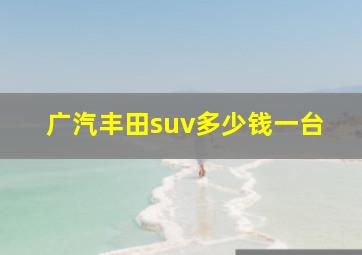 广汽丰田suv多少钱一台