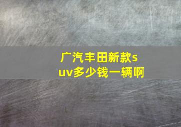 广汽丰田新款suv多少钱一辆啊