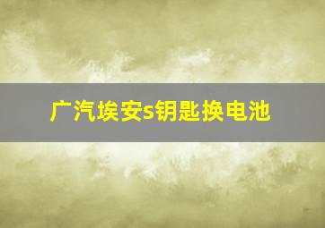 广汽埃安s钥匙换电池