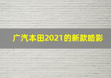 广汽本田2021的新款皓影