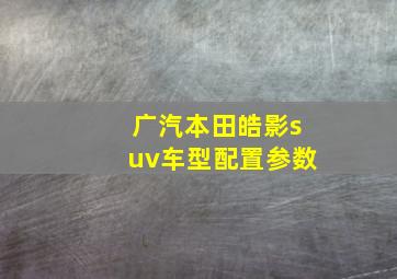 广汽本田皓影suv车型配置参数