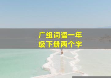 广组词语一年级下册两个字