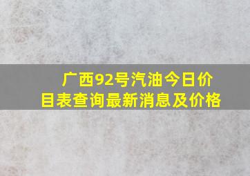 广西92号汽油今日价目表查询最新消息及价格