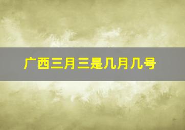 广西三月三是几月几号