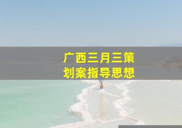 广西三月三策划案指导思想