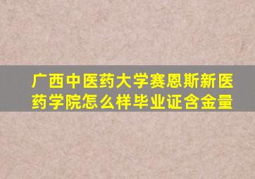 广西中医药大学赛恩斯新医药学院怎么样毕业证含金量