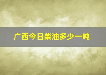 广西今日柴油多少一吨