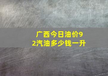 广西今日油价92汽油多少钱一升