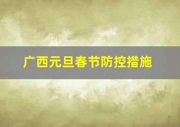 广西元旦春节防控措施