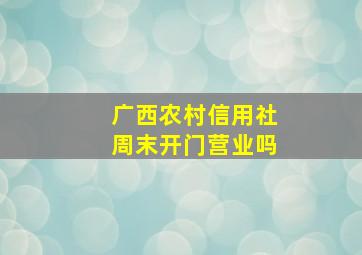 广西农村信用社周末开门营业吗