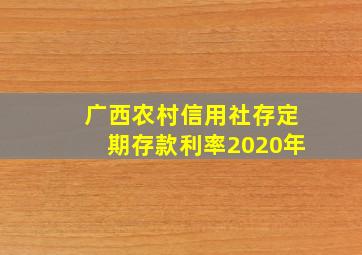 广西农村信用社存定期存款利率2020年