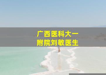 广西医科大一附院刘敏医生