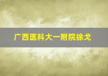 广西医科大一附院徐戈