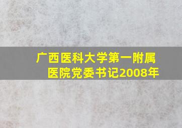 广西医科大学第一附属医院党委书记2008年