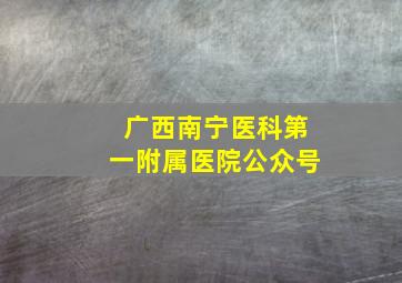 广西南宁医科第一附属医院公众号