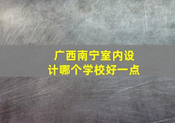 广西南宁室内设计哪个学校好一点