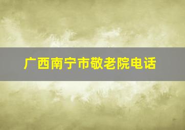 广西南宁市敬老院电话