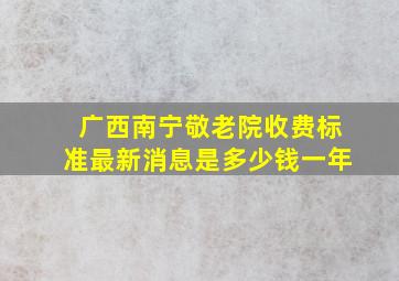 广西南宁敬老院收费标准最新消息是多少钱一年